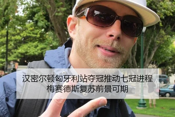 汉密尔顿匈牙利站夺冠推动七冠进程 梅赛德斯复苏前景可期